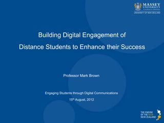 Building Digital Engagement of
Distance Students to Enhance their Success



                    Professor Mark Brown



        Engaging Students through Digital Communications

                       15th August, 2012
 