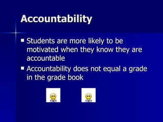 Accountability Students are more likely to be motivated when they know they are accountable Accountability does not equal a grade in the grade book 