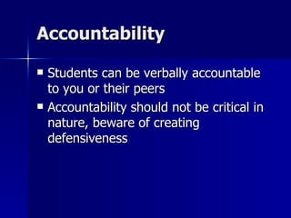 Accountability Students can be verbally accountable to you or their peers Accountability should not be critical in nature, beware of creating defensiveness 