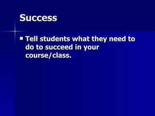 Success Tell students what they need to do to succeed in your course/class.   
