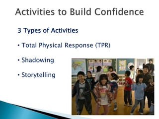 3 Types of Activities
• Total Physical Response (TPR)
• Shadowing
• Storytelling
 