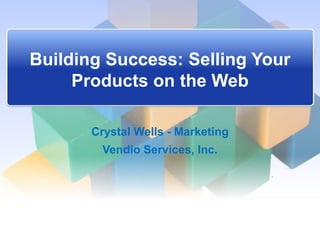 Building Success: Selling Your
     Products on the Web

       Crystal Wells - Marketing
         Vendio Services, Inc.
 
