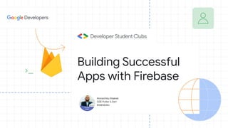 Ahmed Abu Eldahab
GDE Flutter & Dart
@dahabdev
Building Successful
Apps with Firebase
 