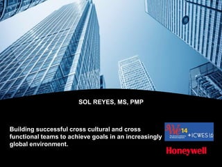 SOL REYES, MS, PMP
Building successful cross cultural and cross
functional teams to achieve goals in an increasingly
global environment.
 