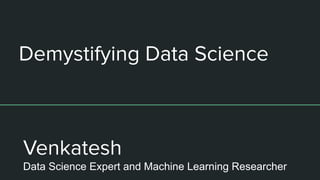 Demystifying Data Science
Venkatesh
Data Science Expert and Machine Learning Researcher
 
