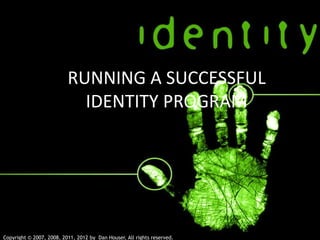 RUNNING A SUCCESSFUL
IDENTITY PROGRAM
Copyright © 2007, 2008, 2011, 2012 by Dan Houser, All rights reserved.
 