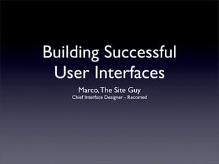 Building Successful
 User Interfaces
      Marco, The Site Guy
    Chief Interface Designer - Recomed
 