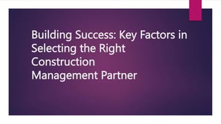 Building Success: Key Factors in
Selecting the Right
Construction
Management Partner
 