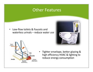 Other Features
• Low-flow toilets & Faucets and
waterless urinals – reduce water use
• Tighter envelope, better glazing &
high efficiency HVAC & lighting to
reduce energy consumption
 
