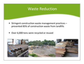 Waste Reduction
• Stringent construction waste management practices –
prevented 85% of construction waste from landfills
• Over 6,000 tons were recycled or reused
 