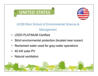UCSB Bren School of Environmental Science &
Management
• LEED PLATINUM Certified
• Strict environmental protection (located near ocean)
• Reclaimed water used for gray-water operations
• 40 kW solar PV
• Natural ventilation
UNITED STATES
 
