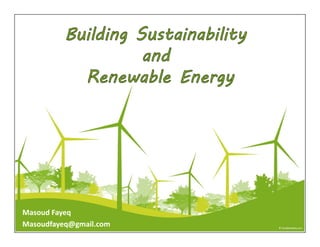 Building Sustainability
and
Renewable Energy
Masoud Fayeq
Masoudfayeq@gmail.com
 