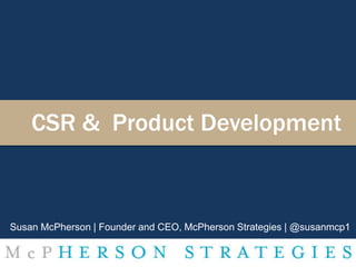 CSR & Product Development
Susan McPherson | Founder and CEO, McPherson Strategies | @susanmcp1
 