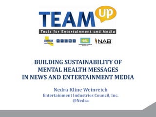 BUILDING SUSTAINABILITY OF
MENTAL HEALTH MESSAGES
IN NEWS AND ENTERTAINMENT MEDIA
Nedra Kline Weinreich
Entertainment Industries Council, Inc.
@Nedra
 