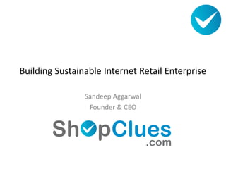 Building Sustainable Internet Retail Enterprise

                Sandeep Aggarwal
                 Founder & CEO
 