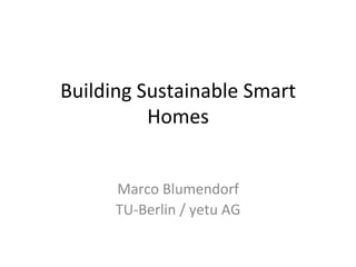 Building	
  Sustainable	
  Smart	
  
             Homes	
  


        Marco	
  Blumendorf	
  
        TU-­‐Berlin	
  /	
  yetu	
  AG	
  
 
