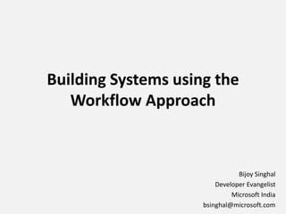 Building Systems using the Workflow Approach Bijoy Singhal Developer Evangelist Microsoft India bsinghal@microsoft.com 