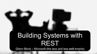 Building Systems with REST Glenn Block – Microsoft (the less and less evil empire) 