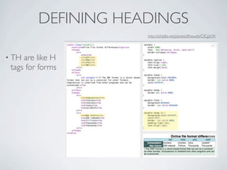 DEFINING HEADINGS
                     http://jsﬁddle.net/planetoftheweb/CfCgX/9/




• TH are like H
 tags for forms
 