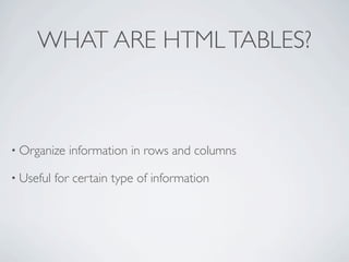 WHAT ARE HTML TABLES?



• Organize   information in rows and columns

• Useful   for certain type of information
 