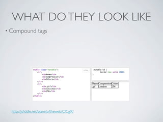 WHAT DO THEY LOOK LIKE
• Compound         tags




  http://jsﬁddle.net/planetoftheweb/CfCgX/
 