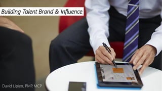 Building Talent Brand & Influence 
David Lipien, PMP, MCP  