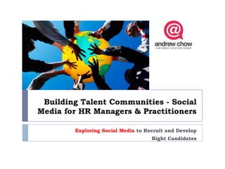Building Talent Communities - Social
Media for HR Managers & Practitioners

        Exploring Social Media to Recruit and Develop
                                    Right Candidates
 