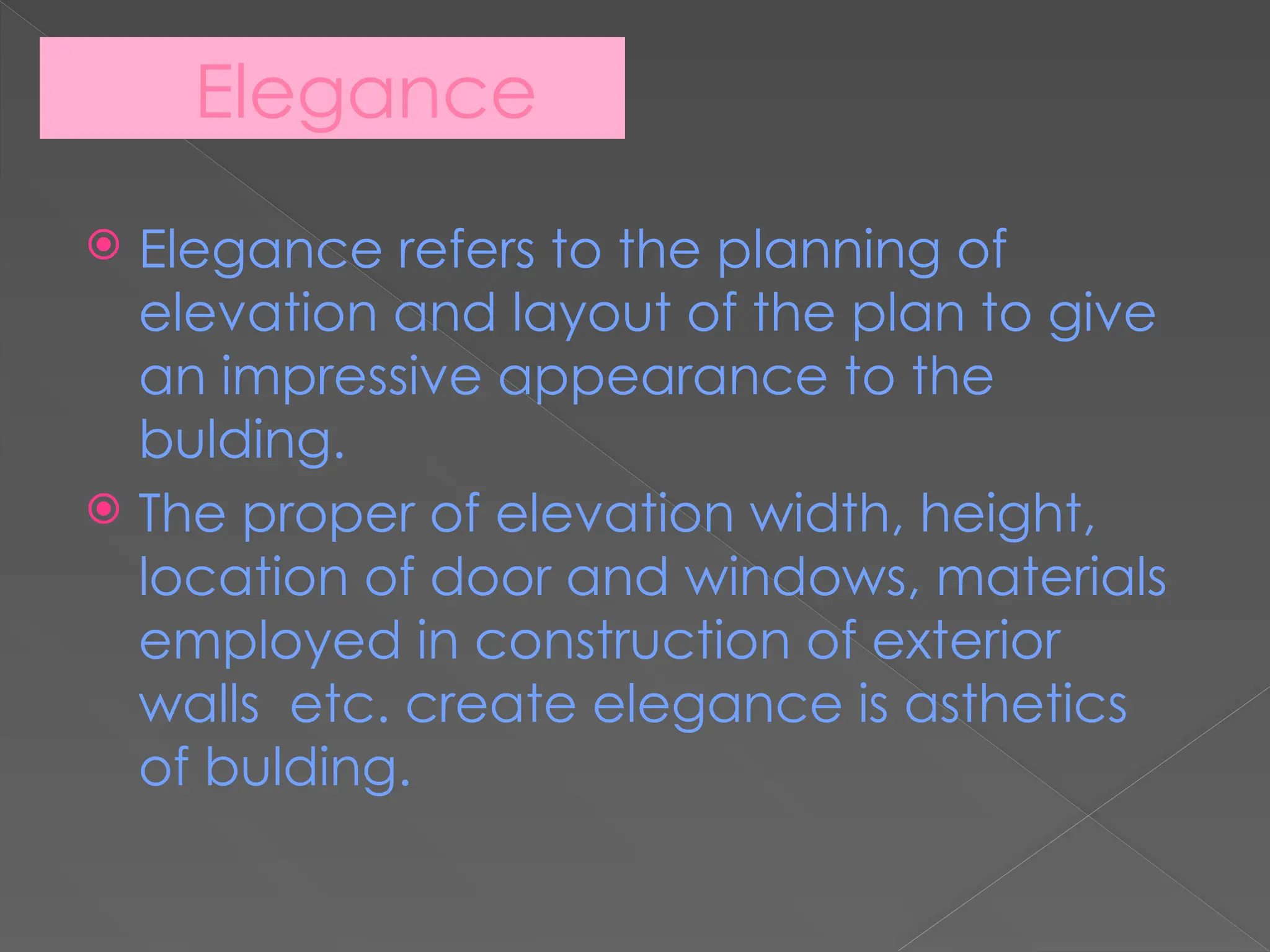 Elegance
 Elegance refers to the planning of
elevation and layout of the plan to give
an impressive appearance to the
bulding.
 The proper of elevation width, height,
location of door and windows, materials
employed in construction of exterior
walls etc. create elegance is asthetics
of bulding.
 