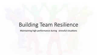 Building  Team  Resilience
Maintaining	
  high	
  performance	
  during	
  	
  	
  stressful	
  situa4ons	
  	
  	
  
 