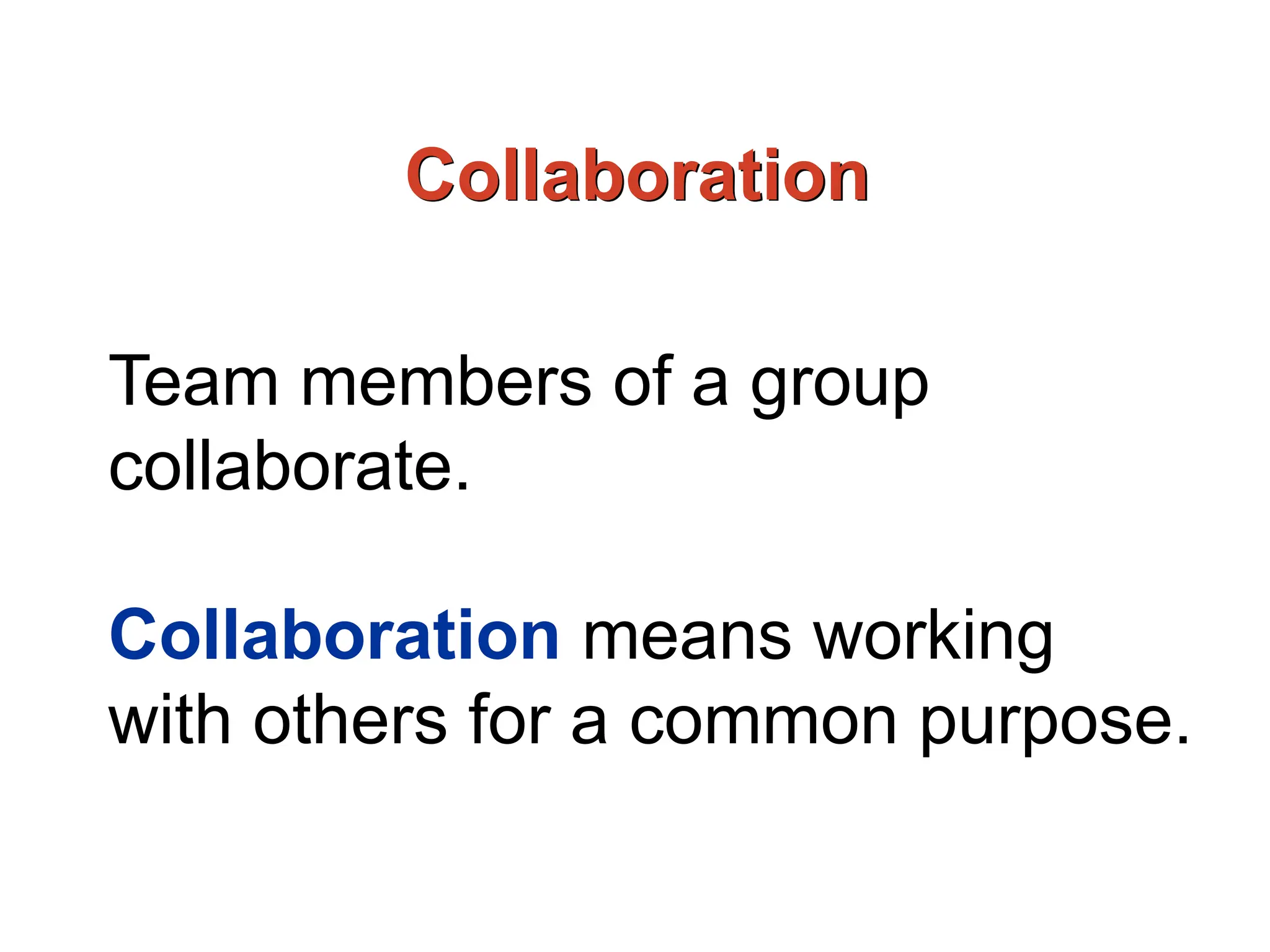 Collaboration
Team members of a group
collaborate.
Collaboration means working
with others for a common purpose.
 