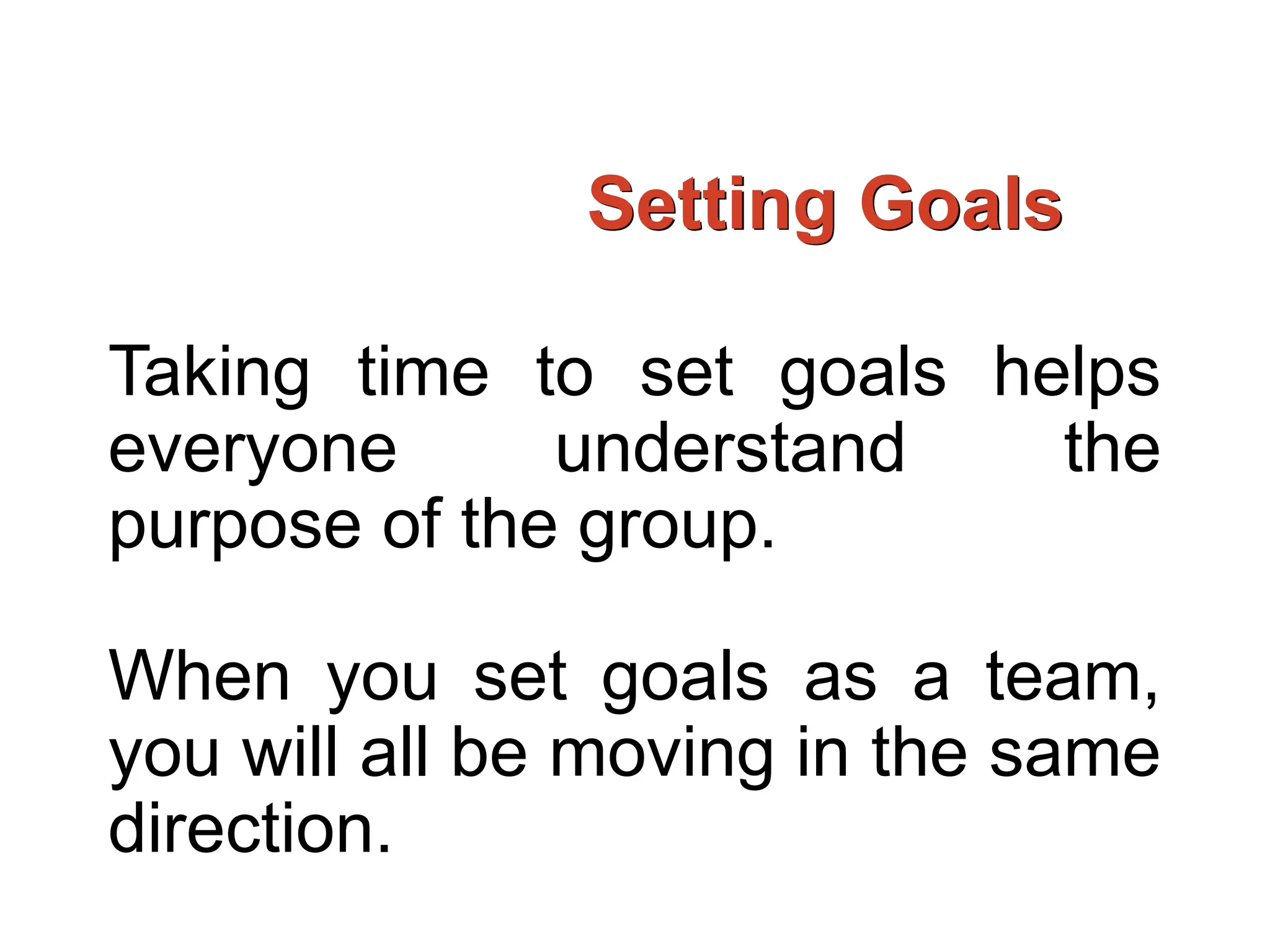 Setting Goals
Taking time to set goals helps
everyone understand the
purpose of the group.
When you set goals as a team,
you will all be moving in the same
direction.
 