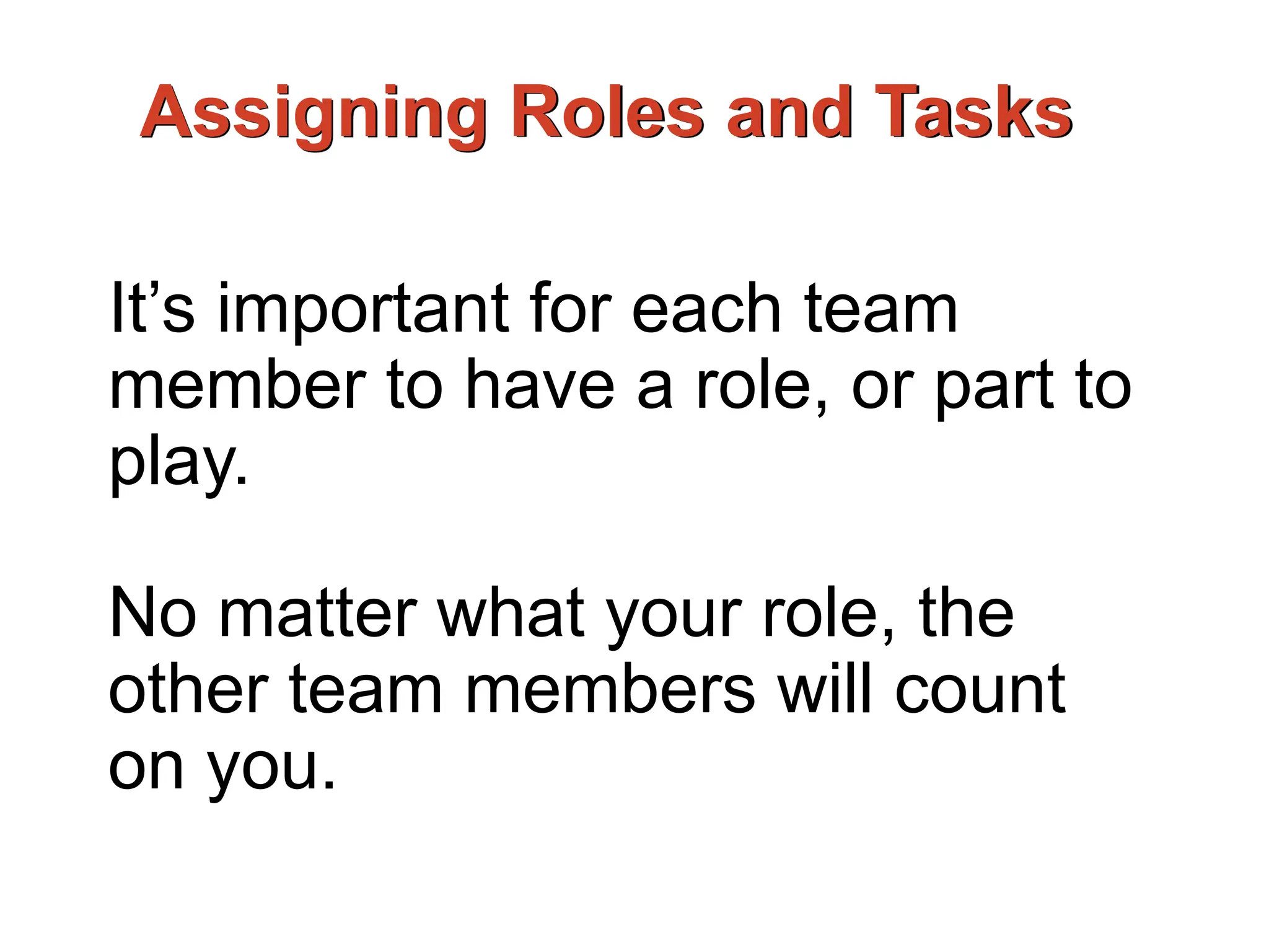 Assigning Roles and Tasks
It’s important for each team
member to have a role, or part to
play.
No matter what your role, the
other team members will count
on you.
 