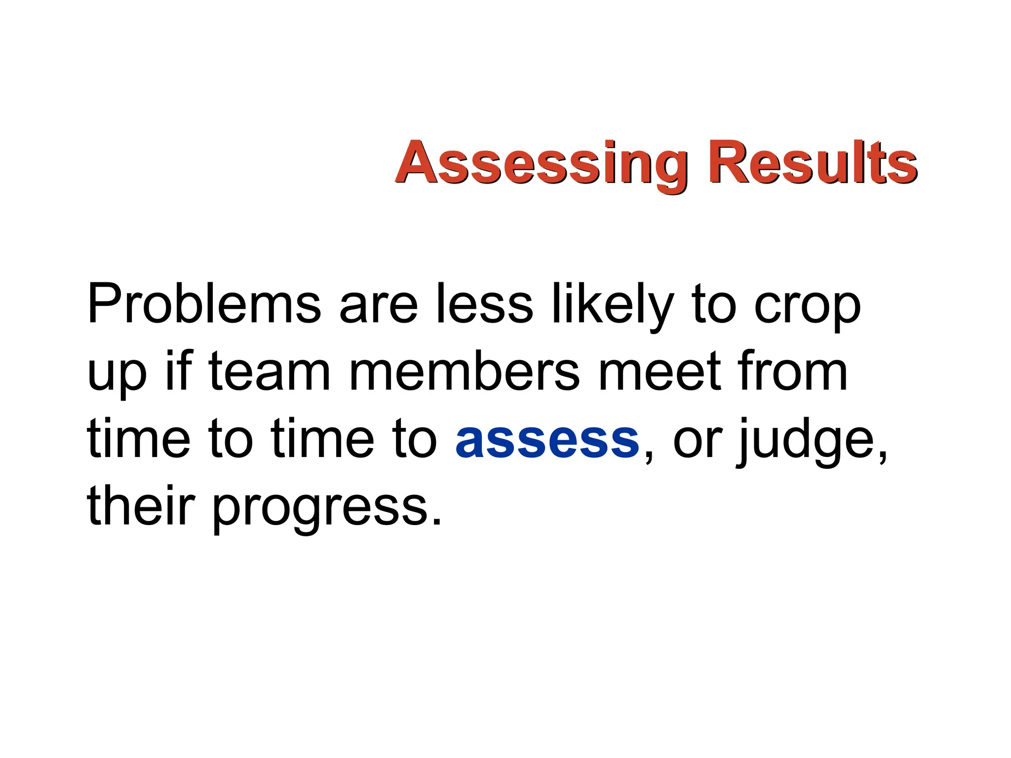 Assessing Results
Problems are less likely to crop
up if team members meet from
time to time to assess, or judge,
their progress.
 