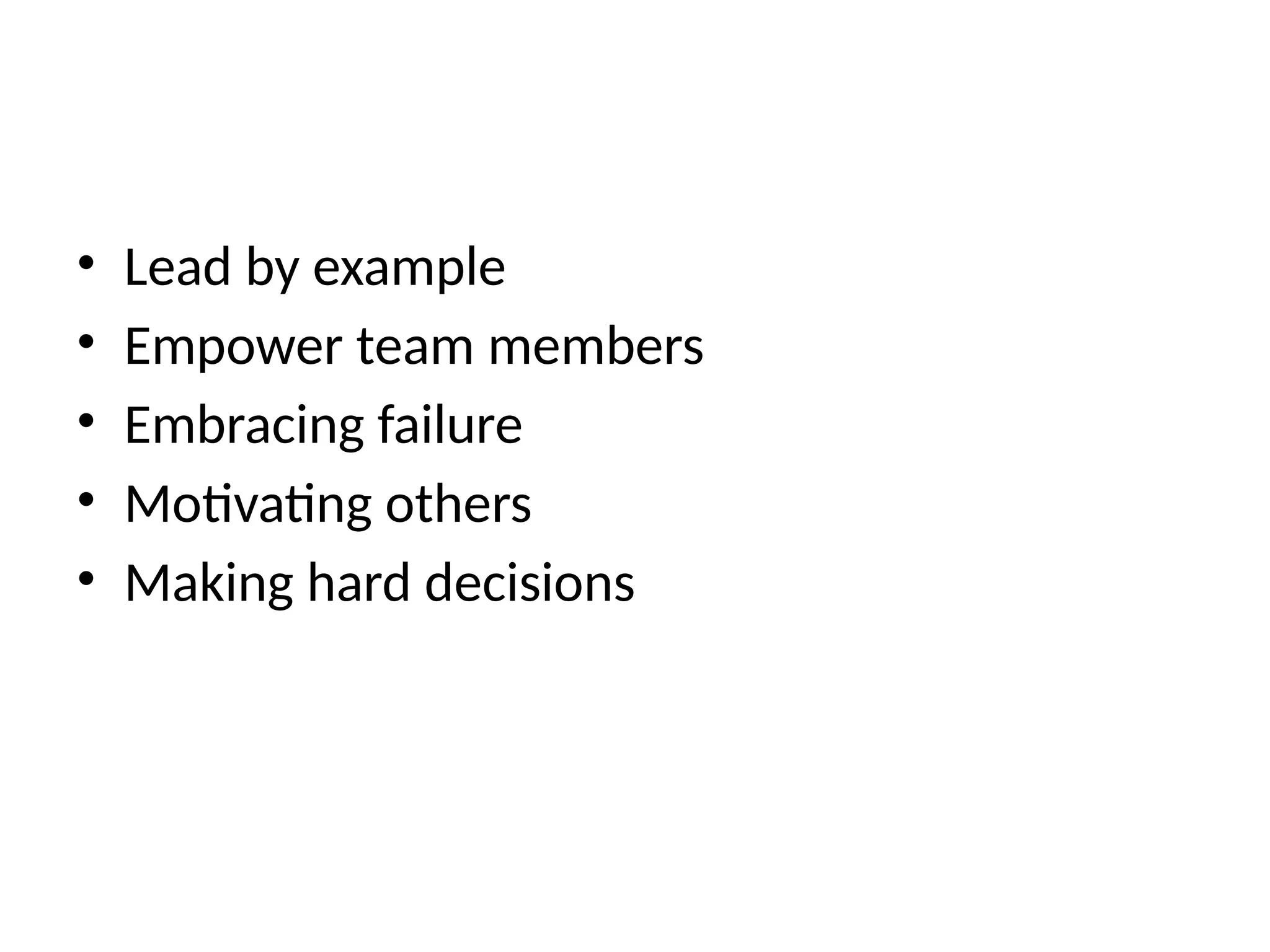 • Lead by example
• Empower team members
• Embracing failure
• Motivating others
• Making hard decisions
 