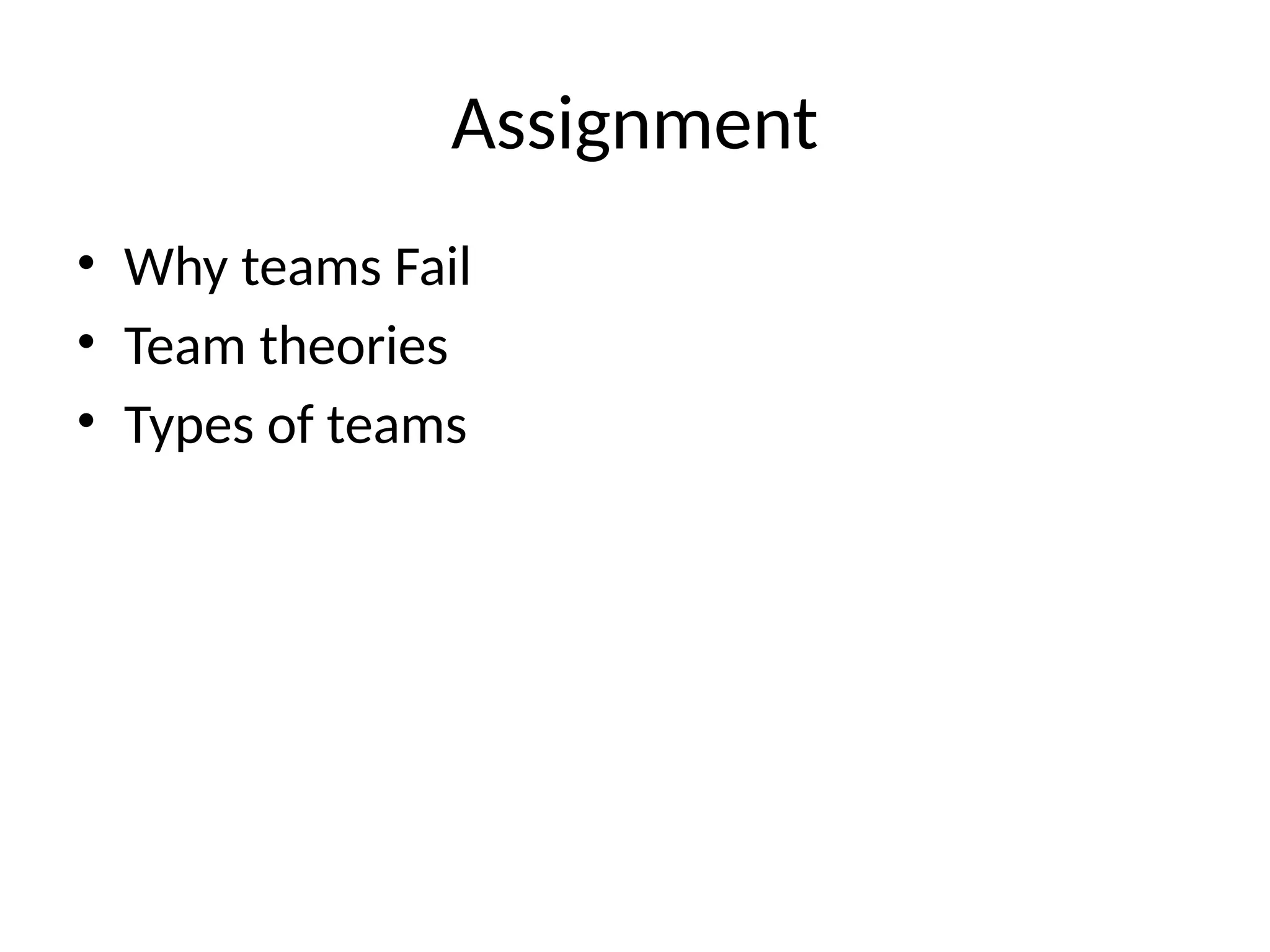 Assignment
• Why teams Fail
• Team theories
• Types of teams
 
