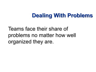 Dealing With Problems
Teams face their share of
problems no matter how well
organized they are.
 