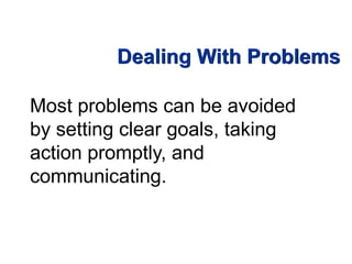 Dealing With Problems
Most problems can be avoided
by setting clear goals, taking
action promptly, and
communicating.
 