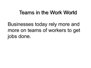 Teams in the Work World
Businesses today rely more and
more on teams of workers to get
jobs done.
 