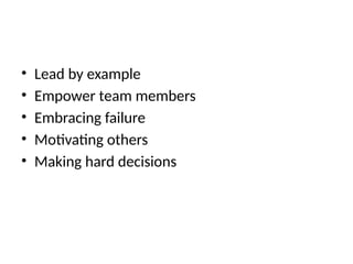 • Lead by example
• Empower team members
• Embracing failure
• Motivating others
• Making hard decisions
 
