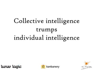 Collective intelligence
trumps
individual intelligence

 