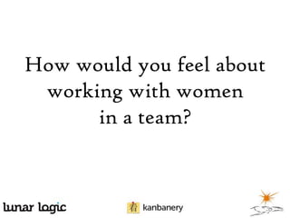 How would you feel about
working with women
in a team?

 
