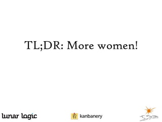 TL;DR: More women!

 