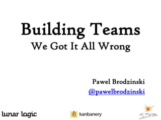 Building Teams
We Got It All Wrong
Pawel Brodzinski
@pawelbrodzinski

 