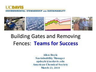 Building Gates and Removing Fences:  Teams for Success Allen Doyle Sustainability Manager  [email_address] American Chemical Society March 23, 2010 