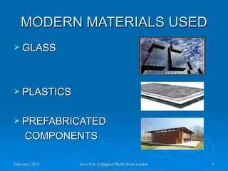 MODERN MATERIALS USED
 GLASS




 PLASTICS


 PREFABRICATED
      COMPONENTS

February, 2012   John Fox, College of North West London   4
 