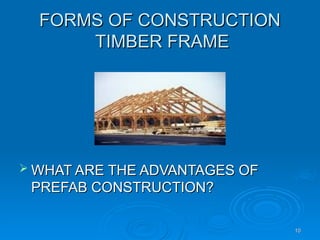 FORMS OF CONSTRUCTION
FORMS OF CONSTRUCTION
TIMBER FRAME
TIMBER FRAME
 WHAT ARE THE ADVANTAGES OF
WHAT ARE THE ADVANTAGES OF
PREFAB CONSTRUCTION?
PREFAB CONSTRUCTION?
10
10
 