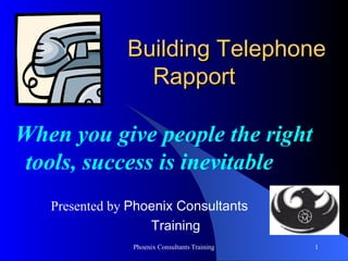 Building Telephone  Rapport     When you give people the right tools, success is inevitable Presented by  Phoenix Consultants Training 