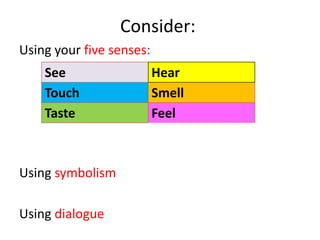 Consider:Using your five senses:Using symbolismUsing dialogue