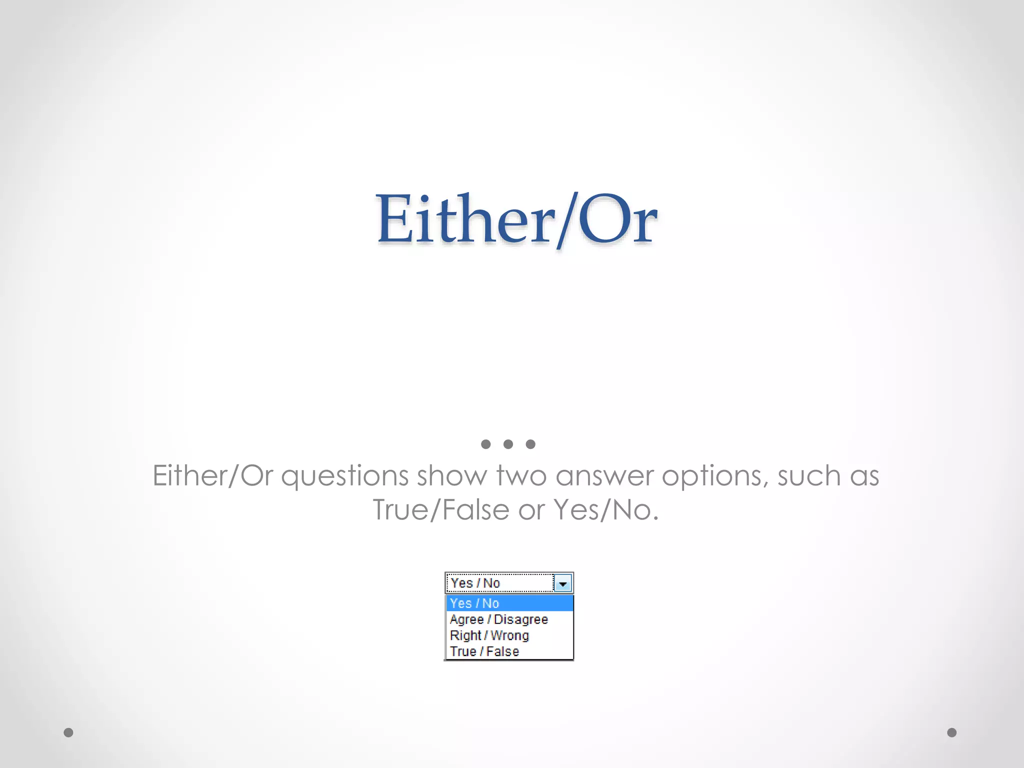 Either/Or
Either/Or questions show two answer options, such as
True/False or Yes/No.
 