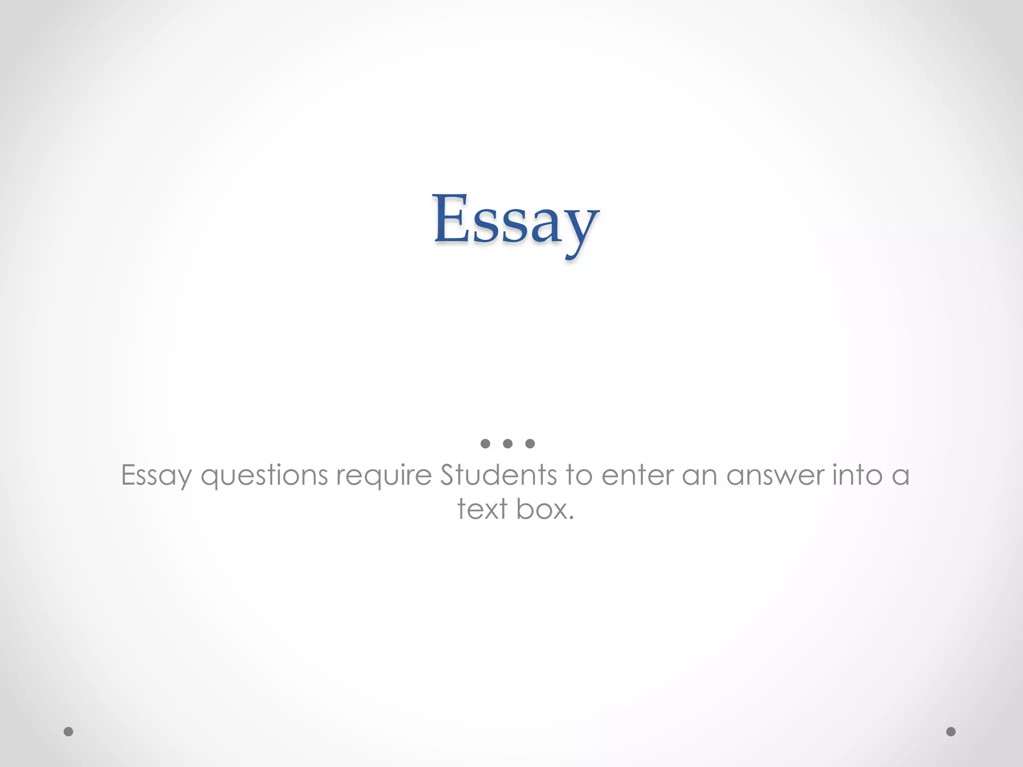 Essay
Essay questions require Students to enter an answer into a
text box.
 